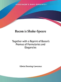 Bacon Is Shake-Speare: Together With a Reprint of Bacon's Promus Formularies and Elegancies