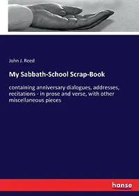 My Sabbath-School Scrap-Book: containing anniversary dialogues, addresses, recitations - in prose and verse, with other miscellaneous pieces