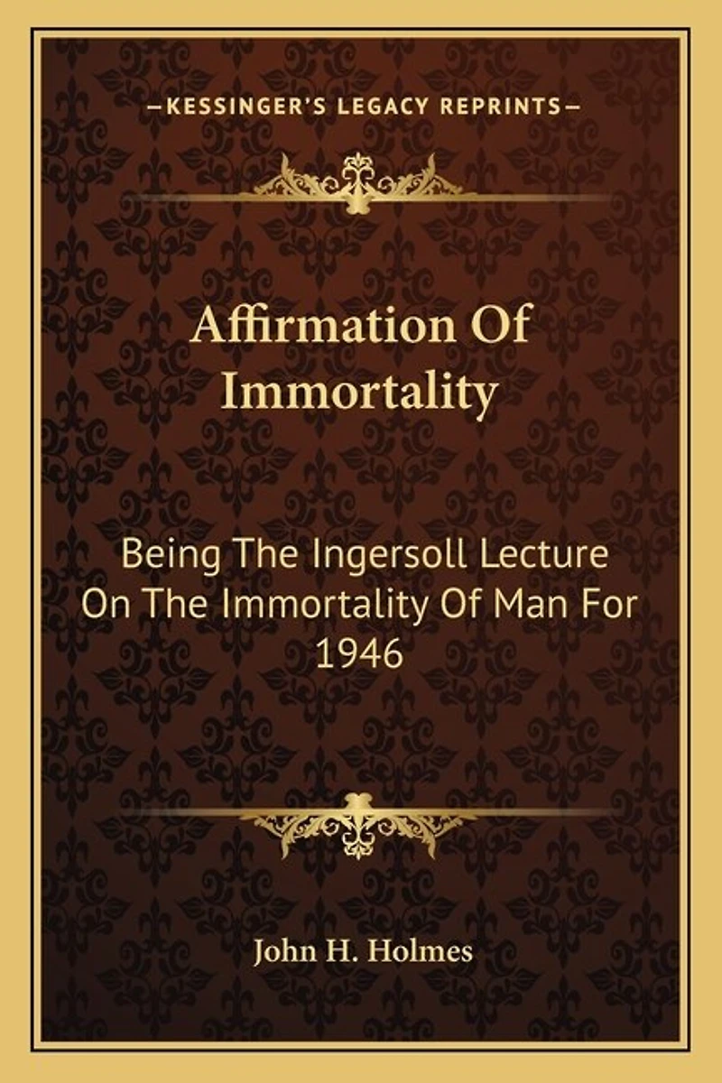 Affirmation Of Immortality: Being The Ingersoll Lecture On The Immortality Of Man For 1946
