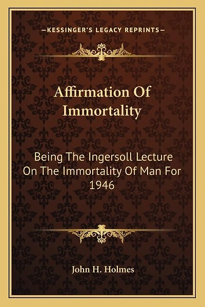 Affirmation Of Immortality: Being The Ingersoll Lecture On The Immortality Of Man For 1946