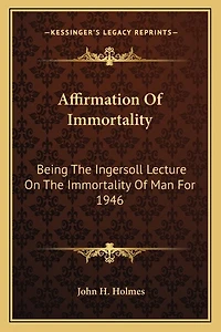 Affirmation Of Immortality: Being The Ingersoll Lecture On The Immortality Of Man For 1946
