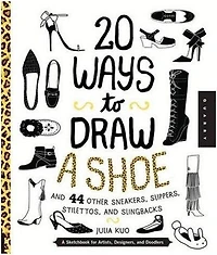 20 Ways To Draw A Shoe And 44 Other Sneakers, Slippers, Stilettos, And Slingbacks: A Sketchbook For Artists, Designers, And Doodlers