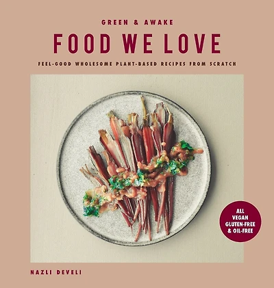 Green and Awake Food We Love: Feel-Good Wholesome Plant-Based Recipes from Scratch: All Vegan, Gluten-Free & Oil-Free