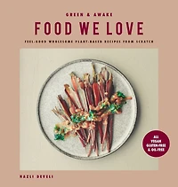 Green and Awake Food We Love: Feel-Good Wholesome Plant-Based Recipes from Scratch: All Vegan, Gluten-Free & Oil-Free