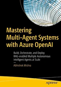 Mastering Multi-Agent Systems with Azure OpenAI: Build, Orchestrate, and Deploy RAG-enabled Multiple Autonomous Intelligent Agents at Scale