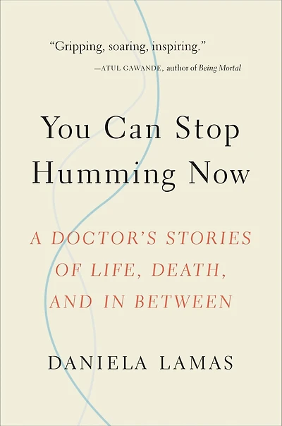 You Can Stop Humming Now: A Doctor's Stories Of Life, Death, And Between