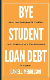BYE Student Loan Debt: Learn How to Empower Yourself by Eliminating Your Student Loans