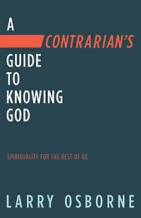 A Contrarian's Guide to Knowing God: Spirituality for the Rest of Us