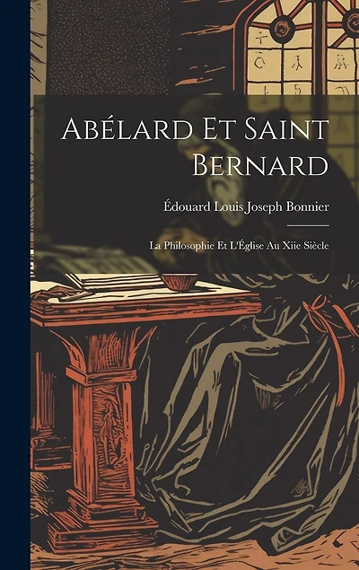 Abélard Et Saint Bernard: La Philosophie Et L'Église Au Xiie Siècle