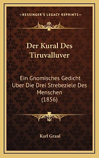 Der Kural Des Tiruvalluver: Ein Gnomisches Gedicht Uber Die Drei Strebeziele Des Menschen (1856)