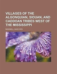 Villages of the Algonquian, Siouan, and Caddoan Tribes West Mississippi, 1922 (Classic Reprint)