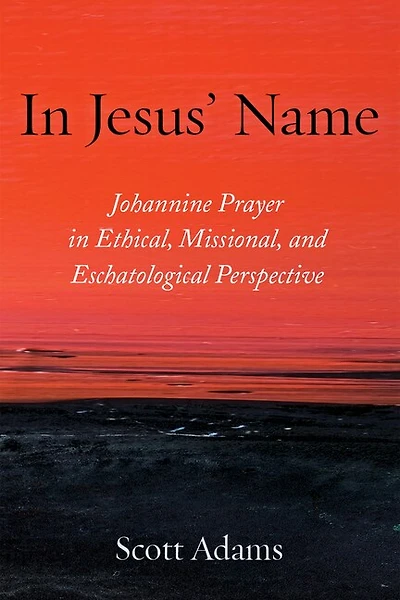 Jesus' Name: Johannine Prayer Ethical, Missional, and Eschatological Perspective