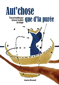 Aut'chose que d'la purée: Trucs et recettes pour retrouver le plaisir de manger