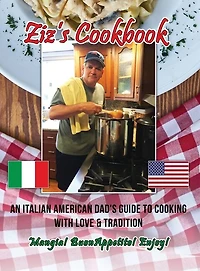 Ziz's Cookbook: An Italian American Dad's Guide to Cooking with Love & Tradition: Mangia! Buon Appetito! Enjoy!