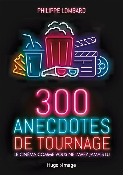 300 anecdotes de tournage: le cinéma comme vous ne l'avez jamais lu