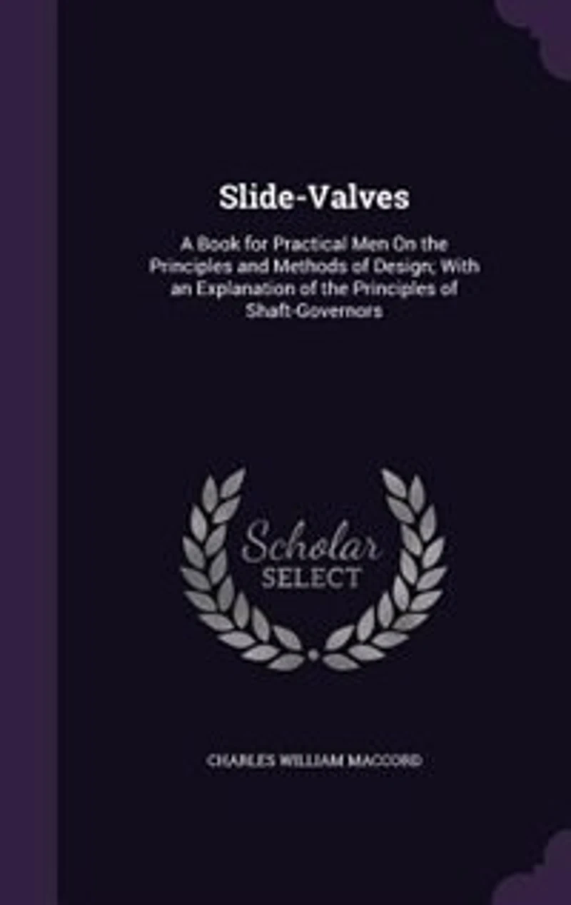 Slide-Valves: A Book for Practical Men On the Principles and Methods of Design; With an Explanation of the Princi