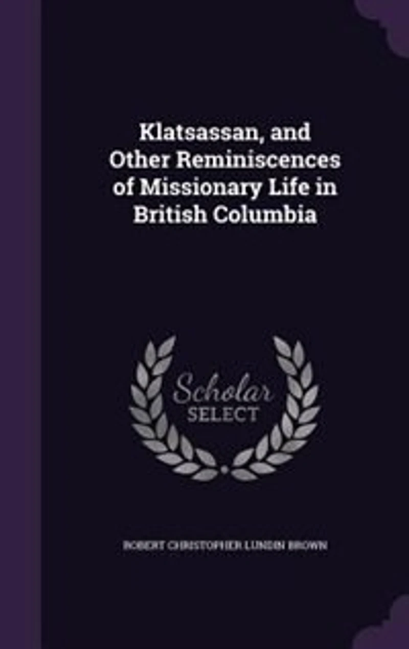 Klatsassan, and Other Reminiscences of Missionary Life British Columbia