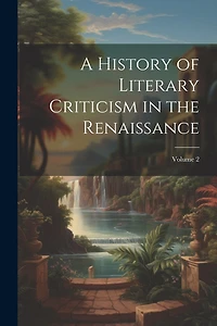 A History of Literary Criticism in the Renaissance; Volume 2