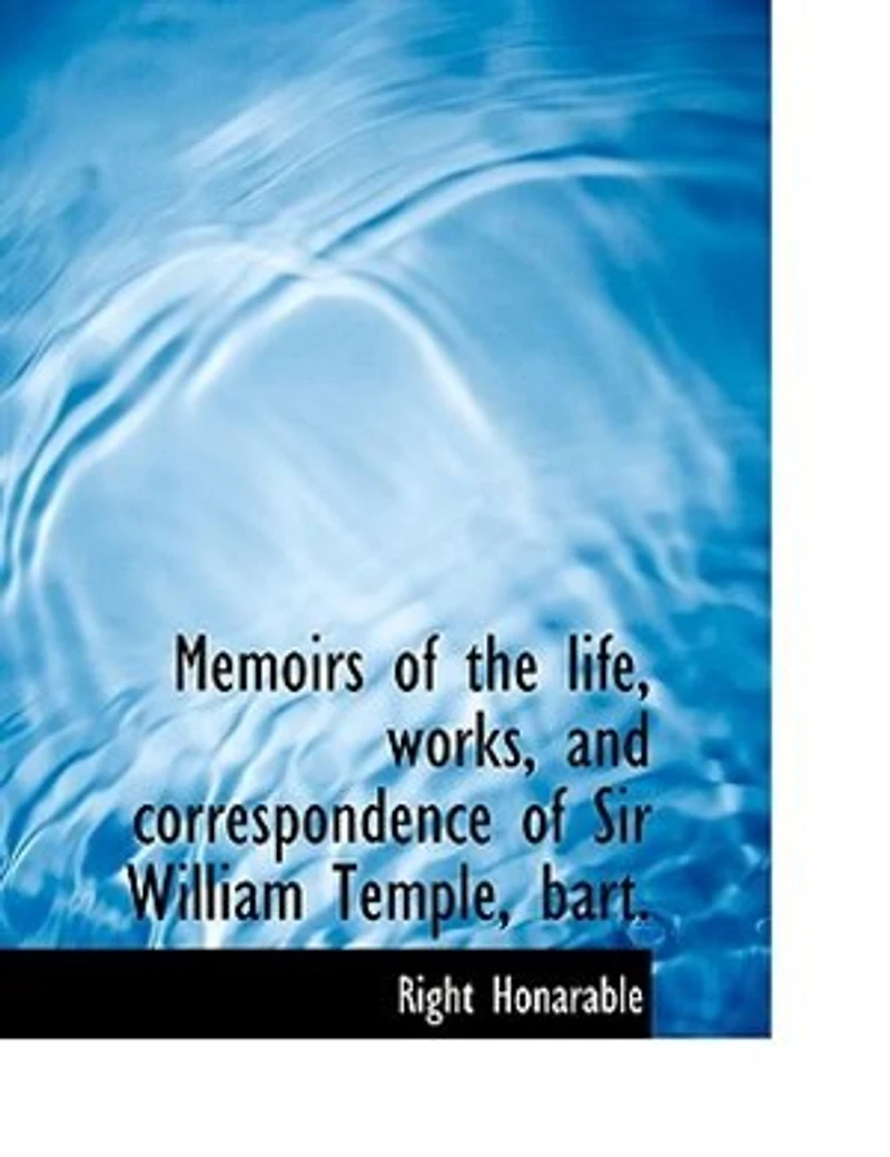 Memoirs of the Life, Works, and Correspondence Sir William Temple, Bart