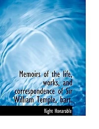 Memoirs of the Life, Works, and Correspondence Sir William Temple, Bart