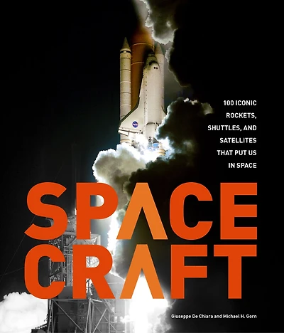 Spacecraft: 100 Iconic Rockets, Shuttles, and Satellites That Put Us Space