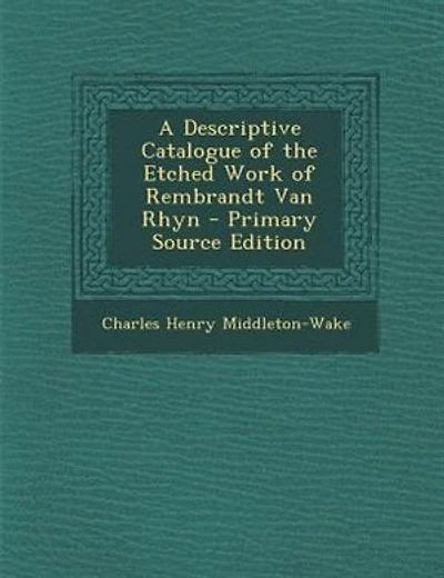 A Descriptive Catalogue of the Etched Work of Rembrandt Van Rhyn - Primary Source Edition
