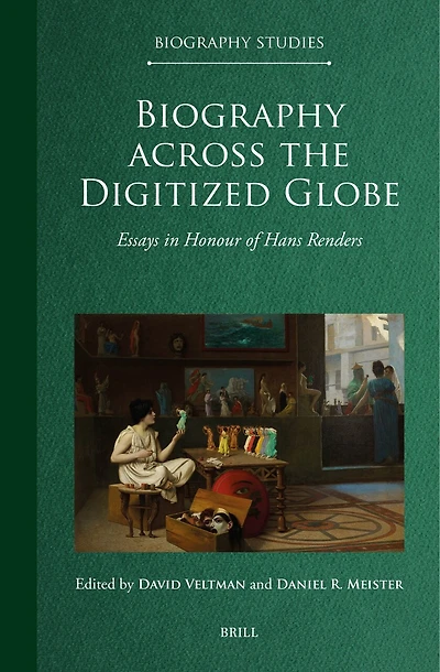 Biography across the Digitized Globe: Essays in Honour of Hans Renders