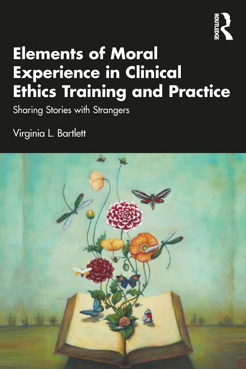 Elements of Moral Experience Clinical Ethics Training and Practice: Sharing Stories with Strangers