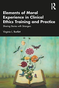Elements of Moral Experience Clinical Ethics Training and Practice: Sharing Stories with Strangers