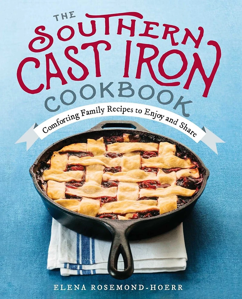 The Southern Cast Iron Cookbook: Comforting Family Recipes To Enjoy And Share