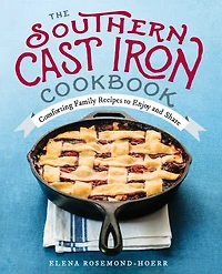 The Southern Cast Iron Cookbook: Comforting Family Recipes To Enjoy And Share