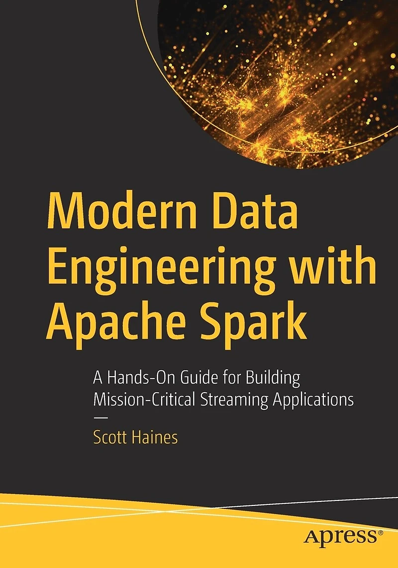Modern Data Engineering with Apache Spark: A Hands-On Guide for Building Mission-Critical Streaming Applications