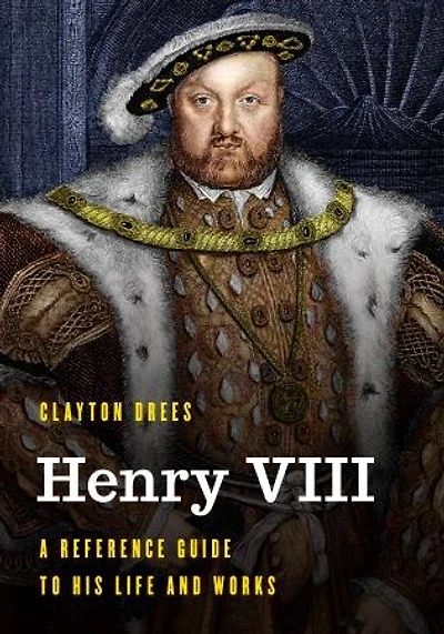 Henry Viii: A Reference Guide to His Life and Works