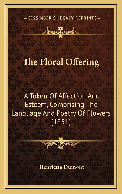 The Floral Offering: A Token Of Affection And Esteem, Comprising The Language And Poetry Of Flowers (1851)