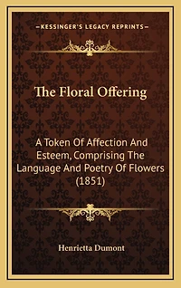 The Floral Offering: A Token Of Affection And Esteem, Comprising The Language And Poetry Of Flowers (1851)