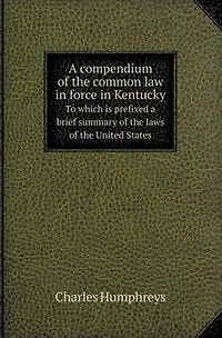 a Compendium of the Common Law Force Kentucky to Which Is Prefixed Brief Summary Laws United States