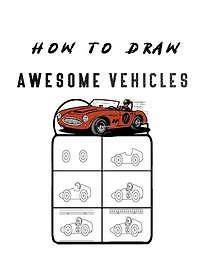 How to Draw Awesome Vehicles: FOR KIDS, How to Draw Cars and Trucks and Other Vehicles, Learn How to Draw for Kids with Step by Step Drawing (