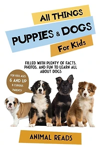 All Things Puppies & Dogs For Kids: Filled With Facts, Photos, and Fun to Learn all About Puppies & Dogs