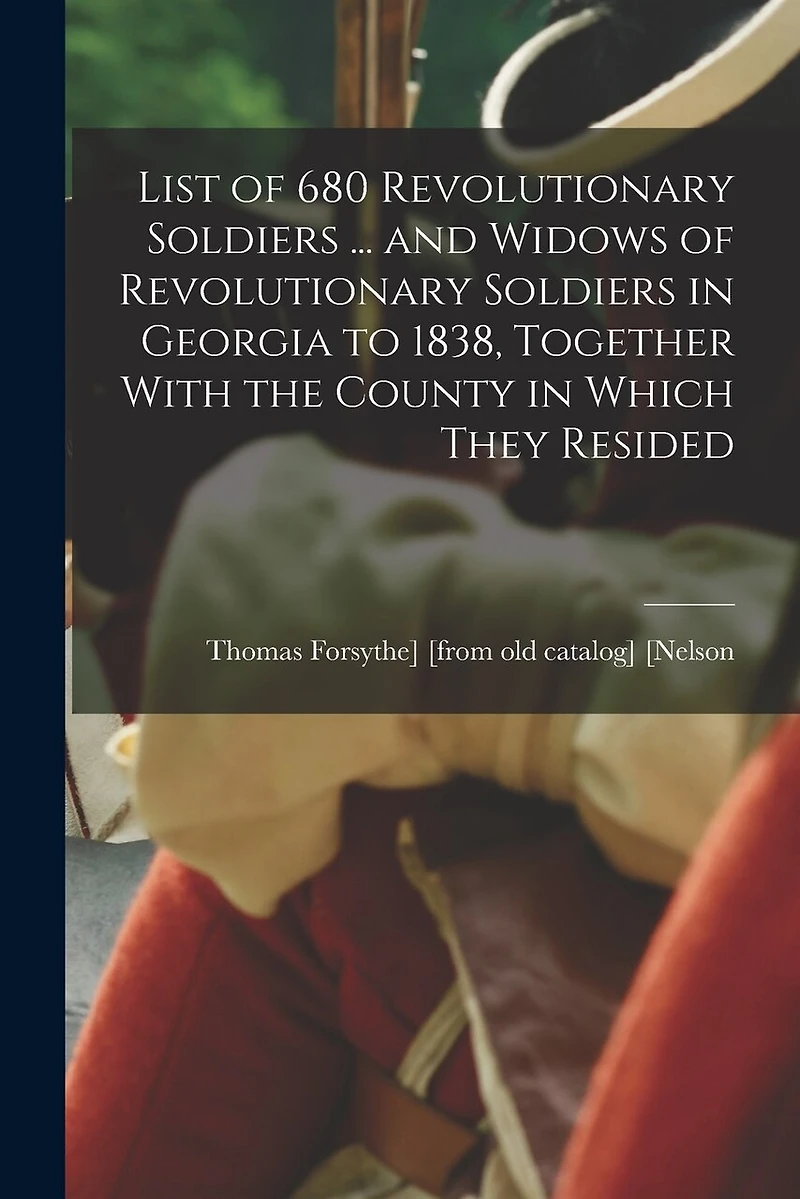List of 680 Revolutionary Soldiers ... and Widows of Revolutionary Soldiers in Georgia to 1838, Together With the County in Which They Resided