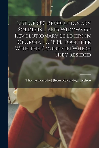 List of 680 Revolutionary Soldiers ... and Widows of Revolutionary Soldiers in Georgia to 1838, Together With the County in Which They Resided