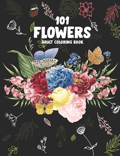 101 Flowers Adult Coloring Book: An Adult or Teen Coloring Book with Featuring Charming Realistic Flowers, Vases, Bunches, Bouquets and a Variety of Flower Designs, Charming Interior Designs, Relaxing Floral Patterns and Awesome illustrations