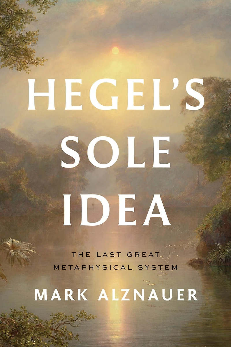 Hegel's Sole Idea: The Last Great Metaphysical System