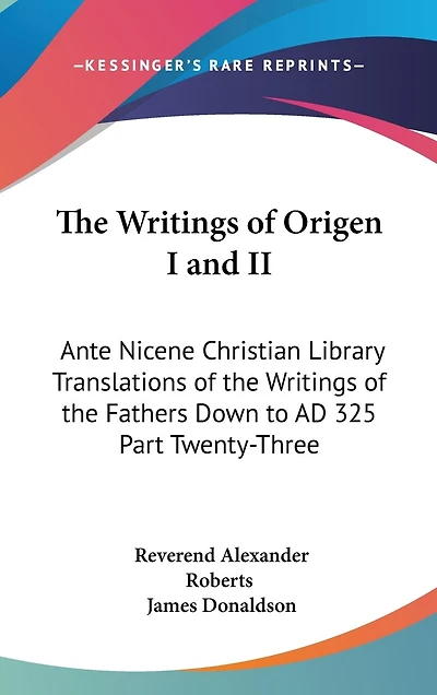 The Writings of Origen I and II: Ante Nicene Christian Library Translations of the Writings of the Fathers Down to AD 325 Part Twenty-Three