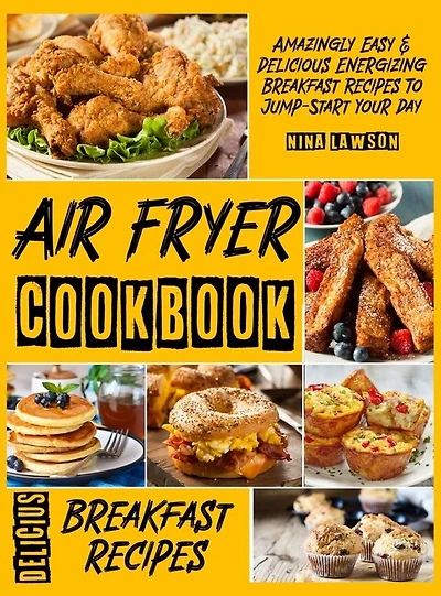 Air Fryer Breakfast Cookbook: Amazingly Easy & Delicious Energizing Breakfast Recipes To Jump-start Your Day