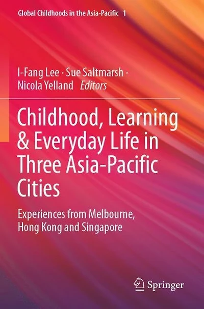 Childhood, Learning and Everyday Life in Three Asia-Pacific Cities: Experiences from Melbourne, Hong Kong and Singapore