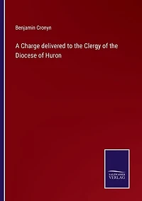 A Charge delivered to the Clergy of the Diocese of Huron