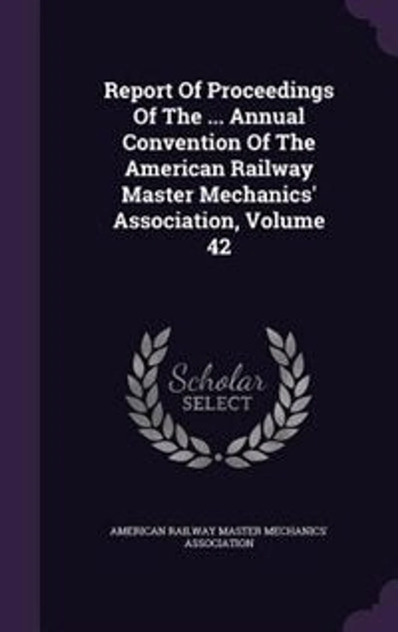 Report Of Proceedings The ... Annual Convention American Railway Master Mechanics' Association; Volume 42