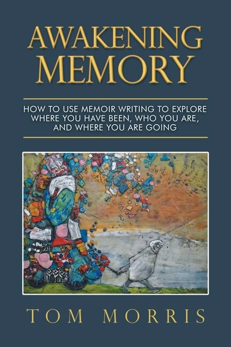 Awakening Memory: How To Use Memoir Writing Explore Where You Have Been, Who Are, And Are Going