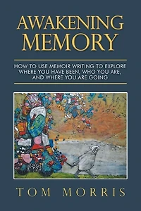 Awakening Memory: How To Use Memoir Writing Explore Where You Have Been, Who Are, And Are Going