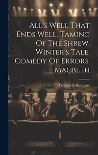 All's Well That Ends Well. Taming Of The Shrew. Winter's Tale. Comedy Of Errors. Macbeth